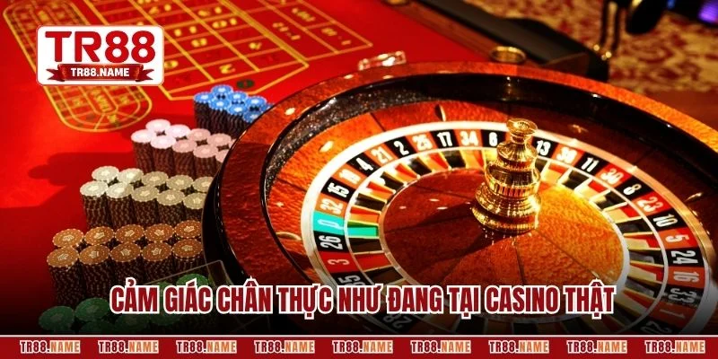 Cảm giác chân thực như đang tại casino thật